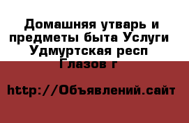 Домашняя утварь и предметы быта Услуги. Удмуртская респ.,Глазов г.